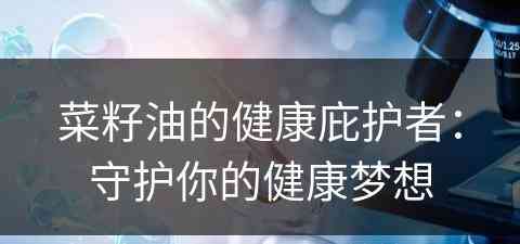 菜籽油的健康庇护者：守护你的健康梦想